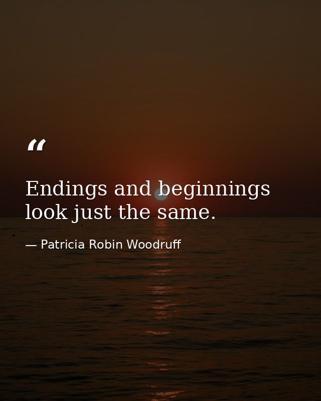 Endings and beginnings look just the same. — Patricia Robin Woodruff