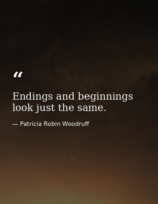 Endings and beginnings look just the same. — Patricia Robin Woodruff