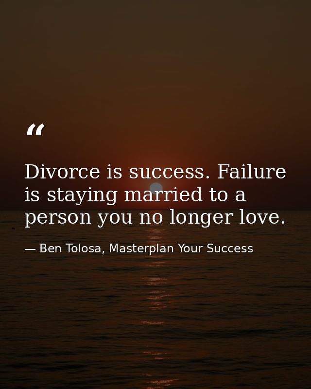 Divorce is success. Failure is staying married to a person you no longer love. — Ben Tolosa, Masterplan Your Success