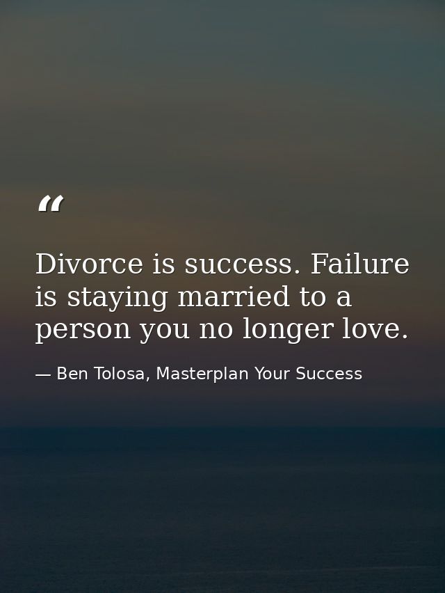Divorce is success. Failure is staying married to a person you no longer love. — Ben Tolosa, Masterplan Your Success