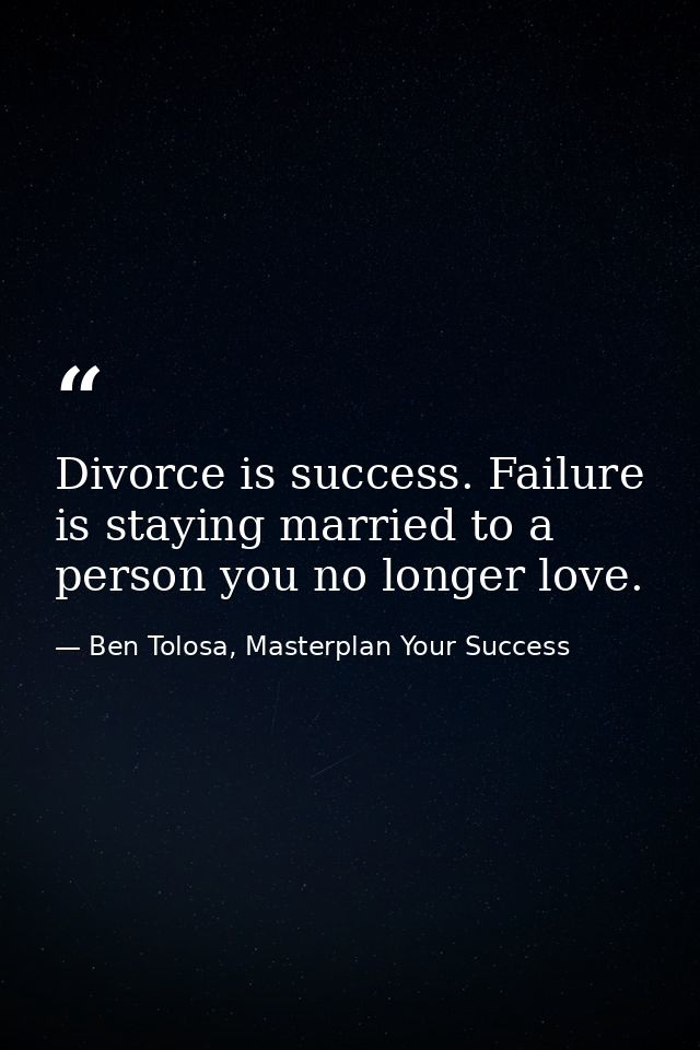 Divorce is success. Failure is staying married to a person you no longer love. — Ben Tolosa, Masterplan Your Success