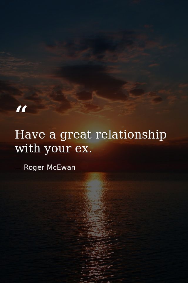 Have a great relationship with your ex. — Roger McEwan