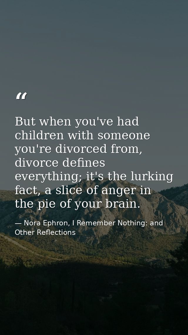 But when you've had children with someone you're divorced from, divorce defines everything; it's the lurking fact, a sli — Nora Ephron, I Remember Nothing: and Other Reflections