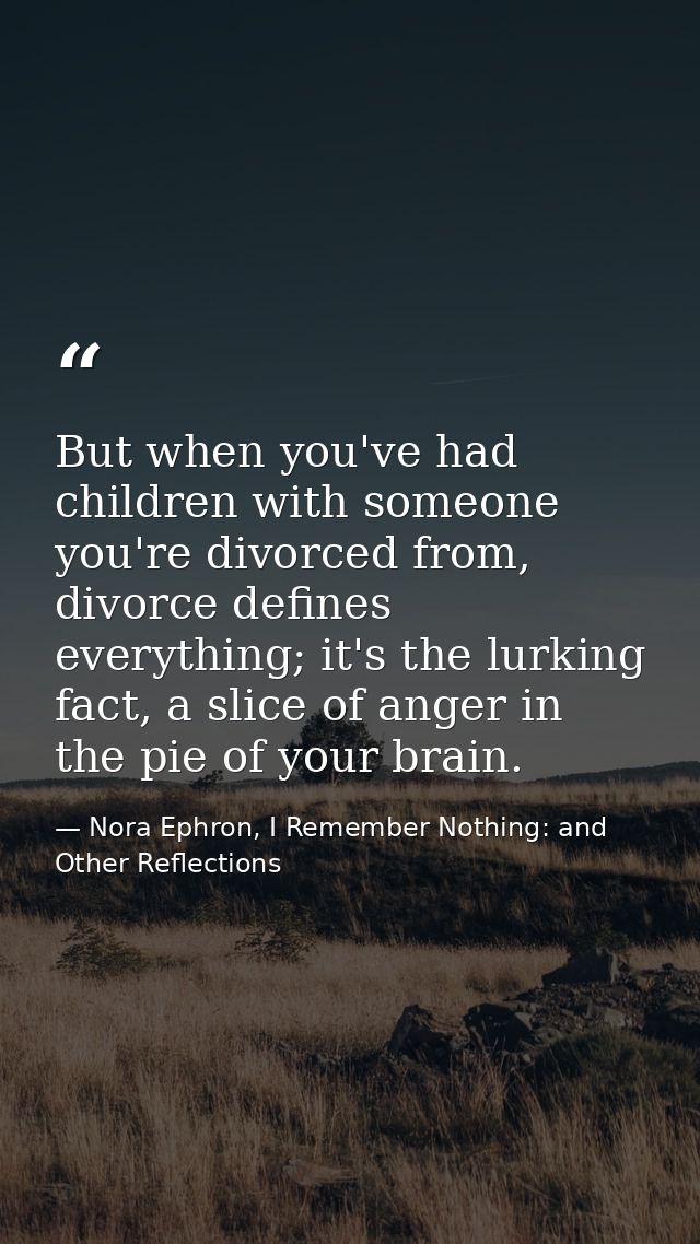 But when you've had children with someone you're divorced from, divorce defines everything; it's the lurking fact, a sli — Nora Ephron, I Remember Nothing: and Other Reflections