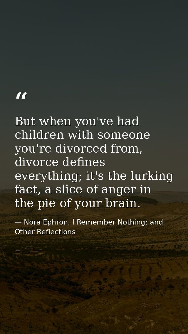 But when you've had children with someone you're divorced from, divorce defines everything; it's the lurking fact, a sli — Nora Ephron, I Remember Nothing: and Other Reflections