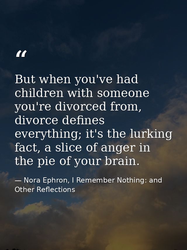 But when you've had children with someone you're divorced from, divorce defines everything; it's the lurking fact, a sli — Nora Ephron, I Remember Nothing: and Other Reflections