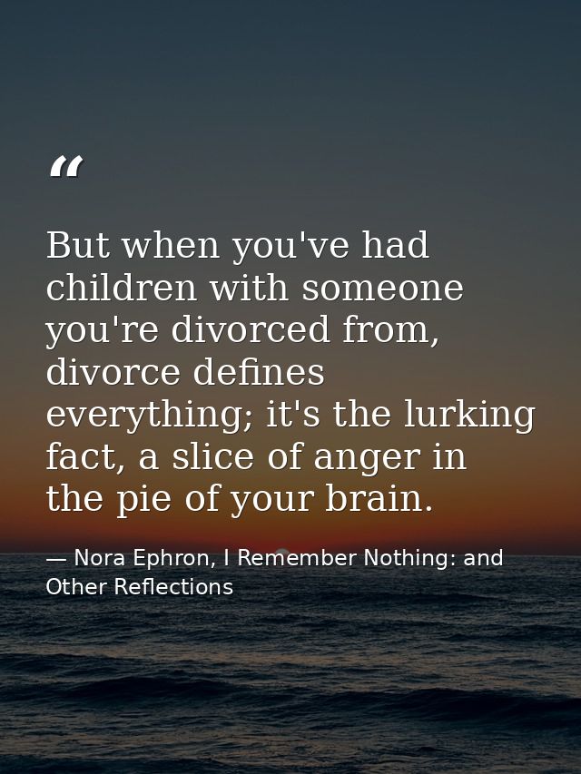 But when you've had children with someone you're divorced from, divorce defines everything; it's the lurking fact, a sli — Nora Ephron, I Remember Nothing: and Other Reflections