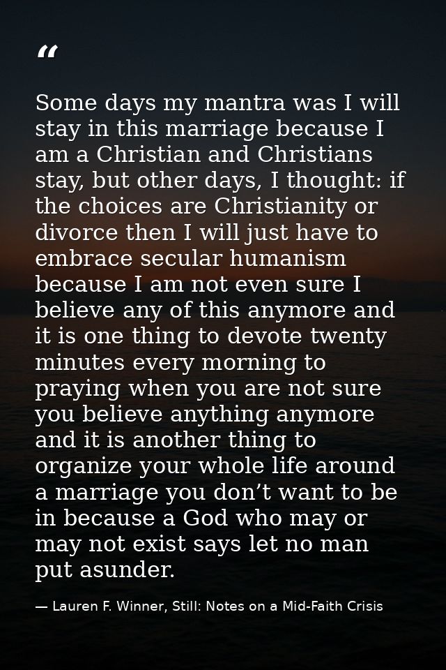Some days my mantra was I will stay in this marriage because I am a Christian and Christians stay, but other days, I tho — Lauren F. Winner, Still: Notes on a Mid-Faith Crisis