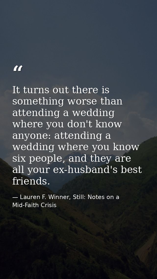 It turns out there is something worse than attending a wedding where you don't know anyone: attending a wedding where yo — Lauren F. Winner, Still: Notes on a Mid-Faith Crisis