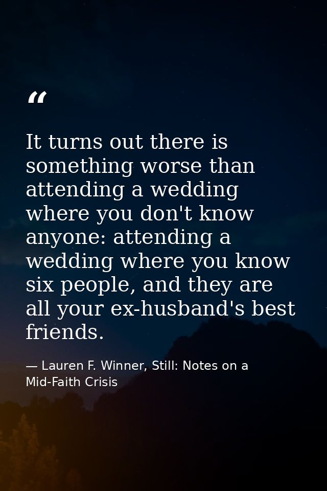It turns out there is something worse than attending a wedding where you don't know anyone: attending a wedding where yo — Lauren F. Winner, Still: Notes on a Mid-Faith Crisis