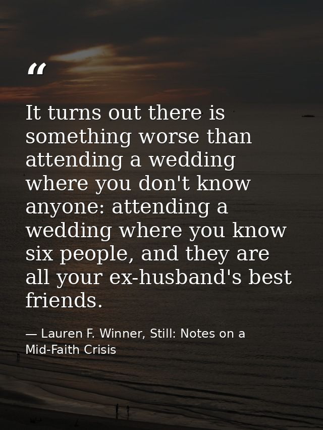 It turns out there is something worse than attending a wedding where you don't know anyone: attending a wedding where yo — Lauren F. Winner, Still: Notes on a Mid-Faith Crisis