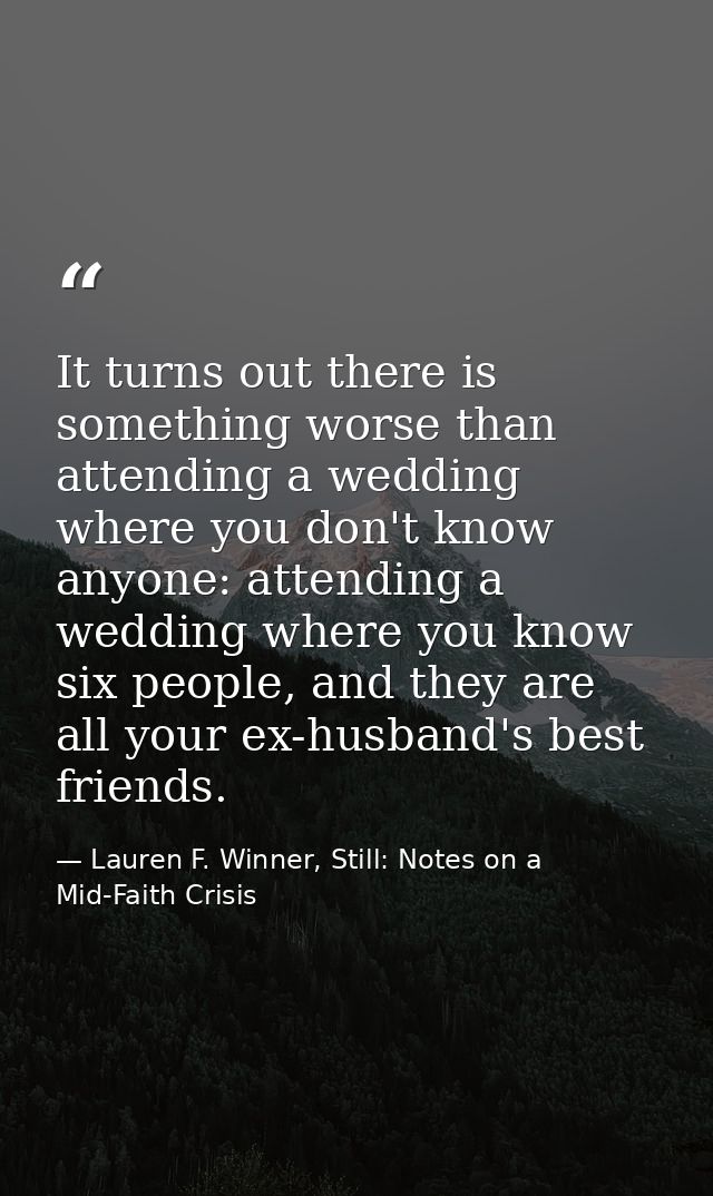 It turns out there is something worse than attending a wedding where you don't know anyone: attending a wedding where yo — Lauren F. Winner, Still: Notes on a Mid-Faith Crisis