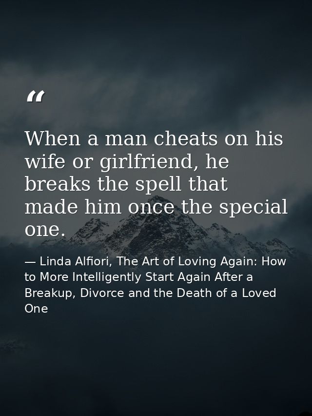 When a man cheats on his wife or girlfriend, he breaks the spell that made him once the special one. — Linda Alfiori, The Art of Loving Again: How to More Intelligently Start Again After a Breakup, Divorce and the Death of a Loved One