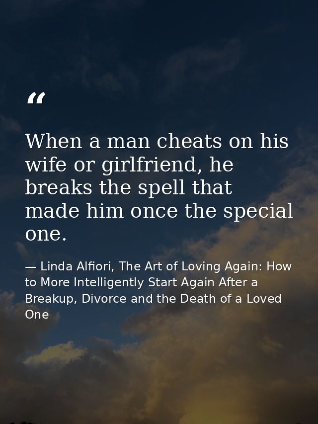 When a man cheats on his wife or girlfriend, he breaks the spell that made him once the special one. — Linda Alfiori, The Art of Loving Again: How to More Intelligently Start Again After a Breakup, Divorce and the Death of a Loved One