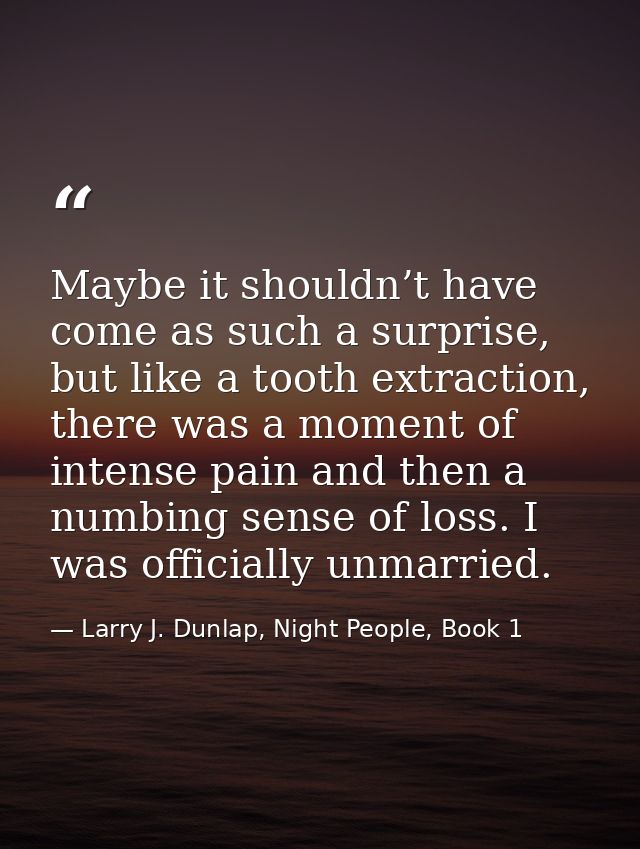 Maybe it shouldn’t have come as such a surprise, but like a tooth extraction, there was a moment of intense pain and the — Larry J. Dunlap, Night People, Book 1