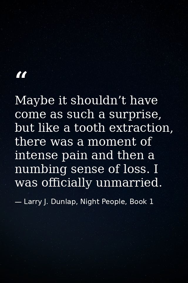 Maybe it shouldn’t have come as such a surprise, but like a tooth extraction, there was a moment of intense pain and the — Larry J. Dunlap, Night People, Book 1