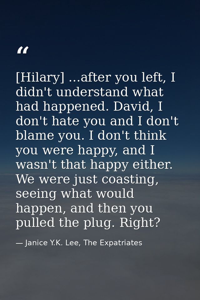 [Hilary] ...after you left, I didn't understand what had happened. David, I don't hate you and I don't blame you. I don' — Janice Y.K. Lee, The Expatriates