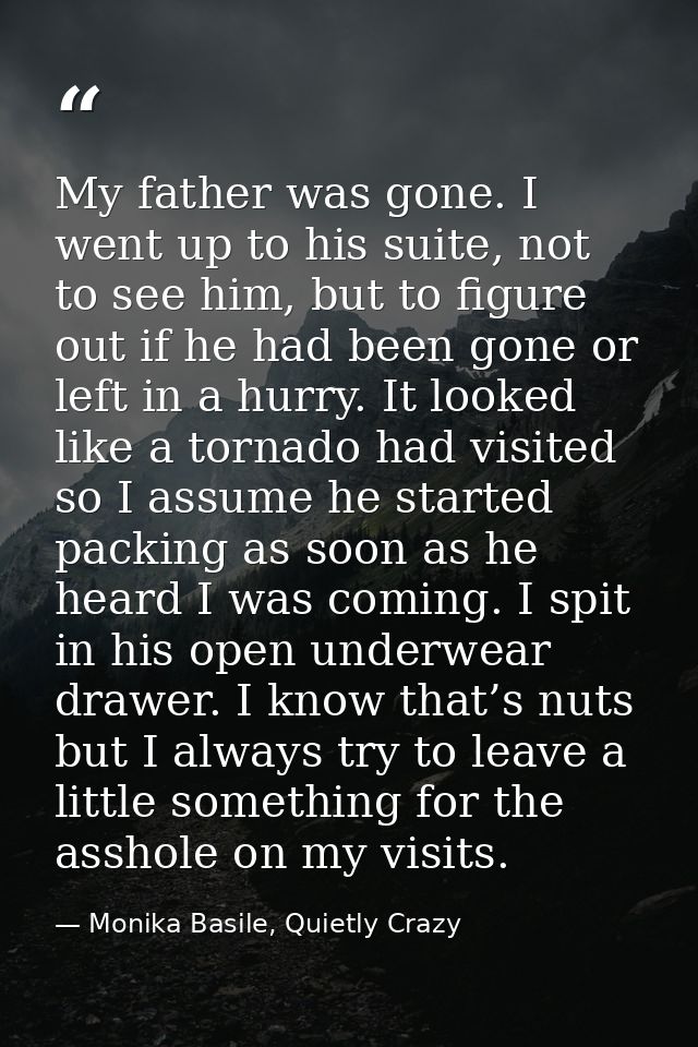 My father was gone. I went up to his suite, not to see him, but to figure out if he had been gone or left in a hurry. It — Monika Basile, Quietly Crazy