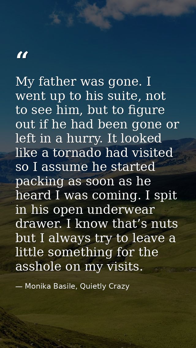 My father was gone. I went up to his suite, not to see him, but to figure out if he had been gone or left in a hurry. It — Monika Basile, Quietly Crazy