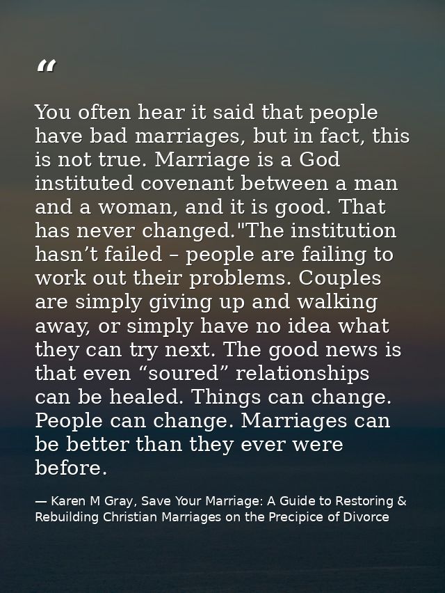 You often hear it said that people have bad marriages, but in fact, this is not true. Marriage is a God instituted coven — Karen M Gray, Save Your Marriage: A Guide to Restoring & Rebuilding Christian Marriages on the Precipice of Divorce