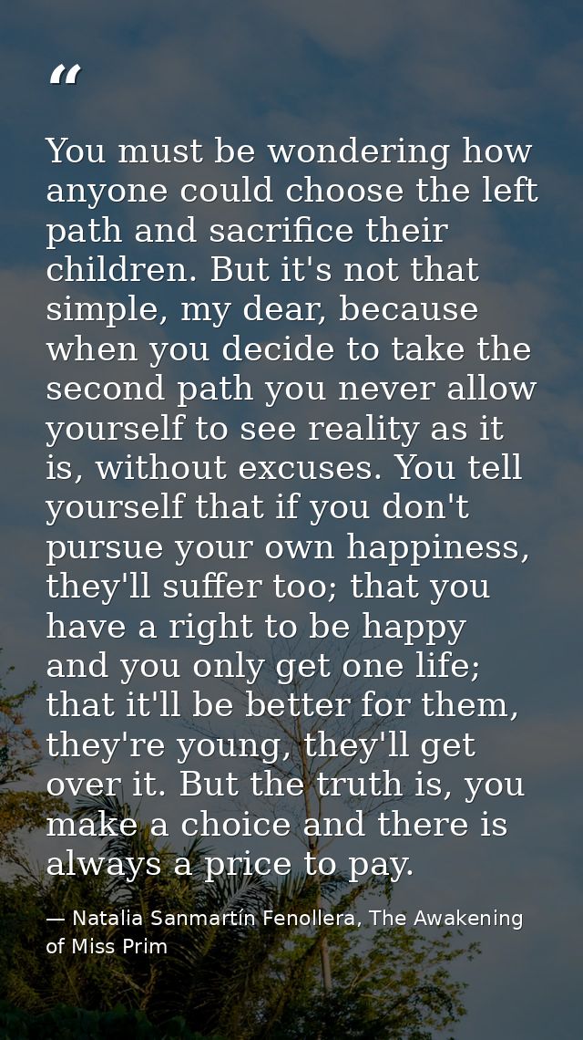 You must be wondering how anyone could choose the left path and sacrifice their children. But it's not that simple, my d — Natalia Sanmartín Fenollera, The Awakening of Miss Prim