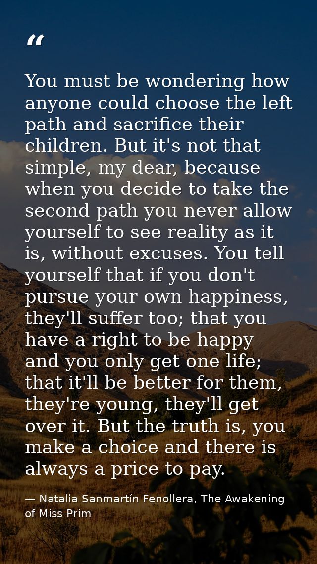 You must be wondering how anyone could choose the left path and sacrifice their children. But it's not that simple, my d — Natalia Sanmartín Fenollera, The Awakening of Miss Prim