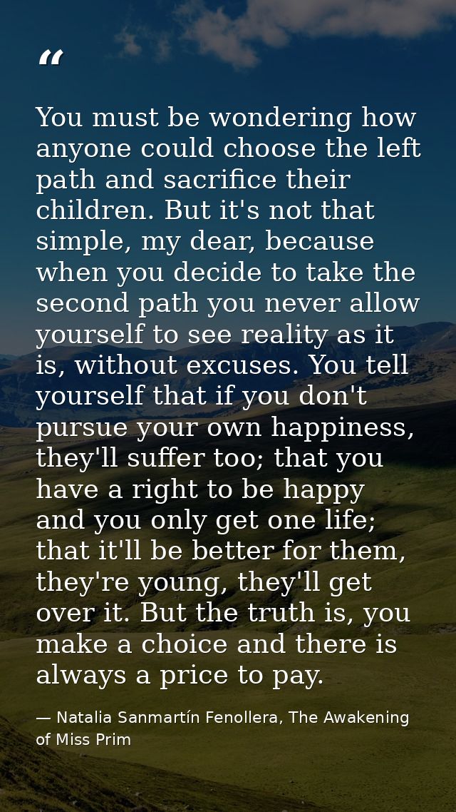 You must be wondering how anyone could choose the left path and sacrifice their children. But it's not that simple, my d — Natalia Sanmartín Fenollera, The Awakening of Miss Prim