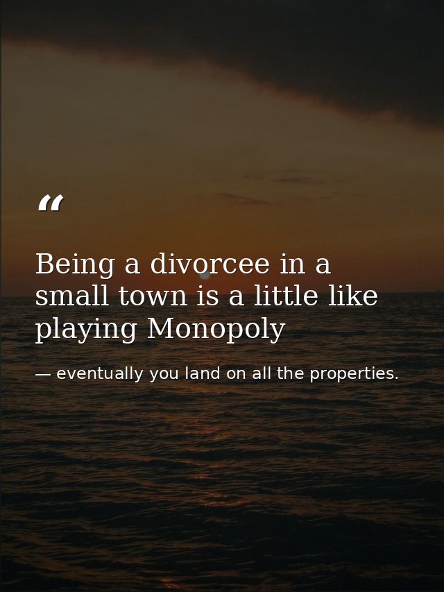 Being a divorcee in a small town is a little like playing Monopoly — eventually you land on all the properties.