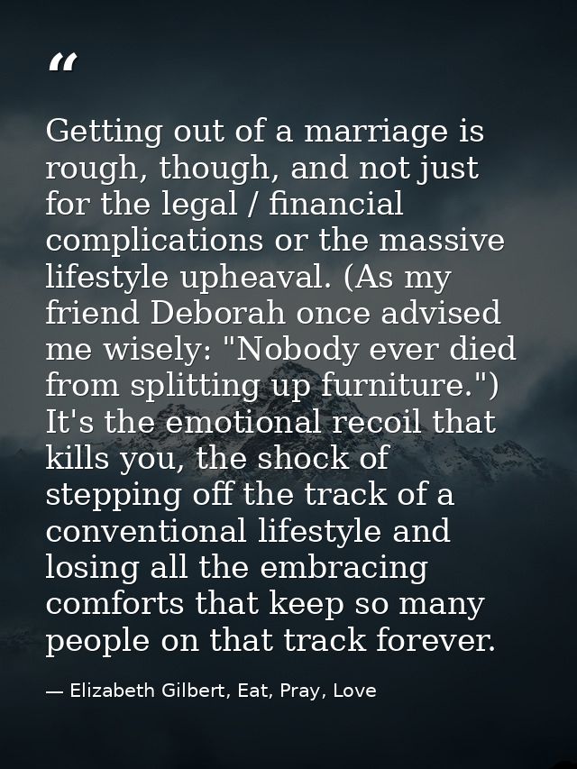 Getting out of a marriage is rough, though, and not just for the legal / financial complications or the massive lifestyl — Elizabeth Gilbert, Eat, Pray, Love