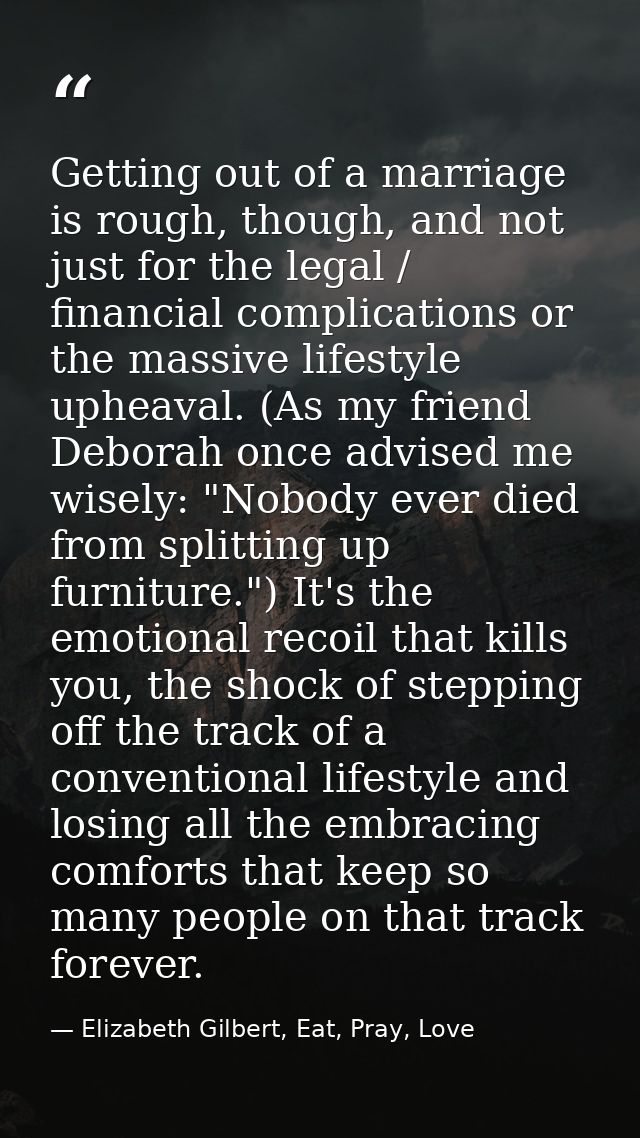 Getting out of a marriage is rough, though, and not just for the legal / financial complications or the massive lifestyl — Elizabeth Gilbert, Eat, Pray, Love
