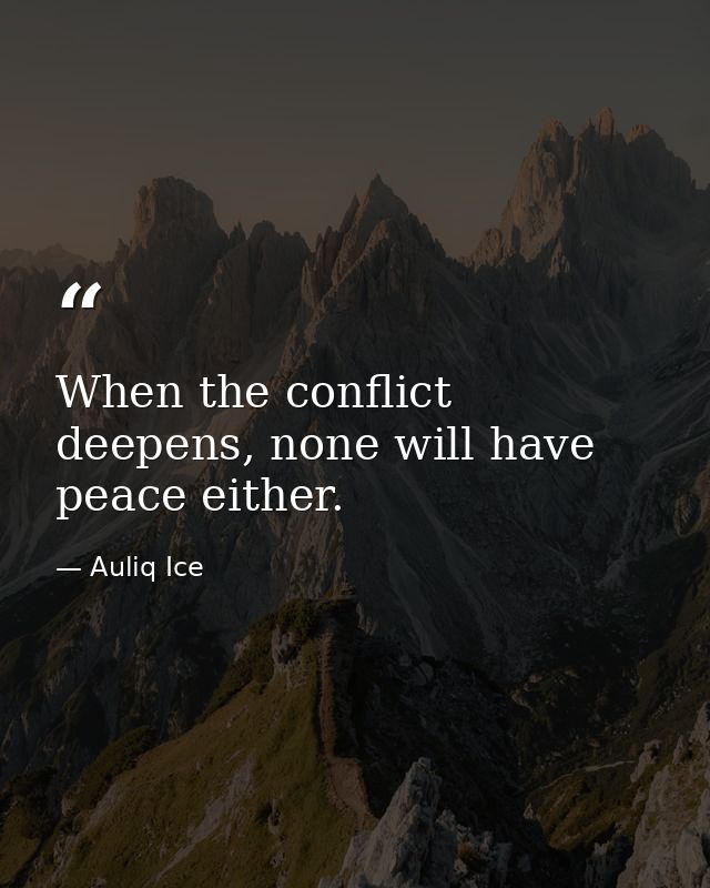 When the conflict deepens, none will have peace either. — Auliq Ice