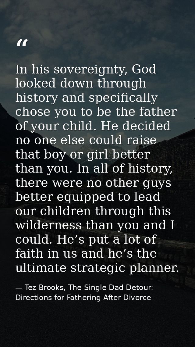 In his sovereignty, God looked down through history and specifically chose you to be the father of your child. He decide — Tez Brooks, The Single Dad Detour: Directions for Fathering After Divorce