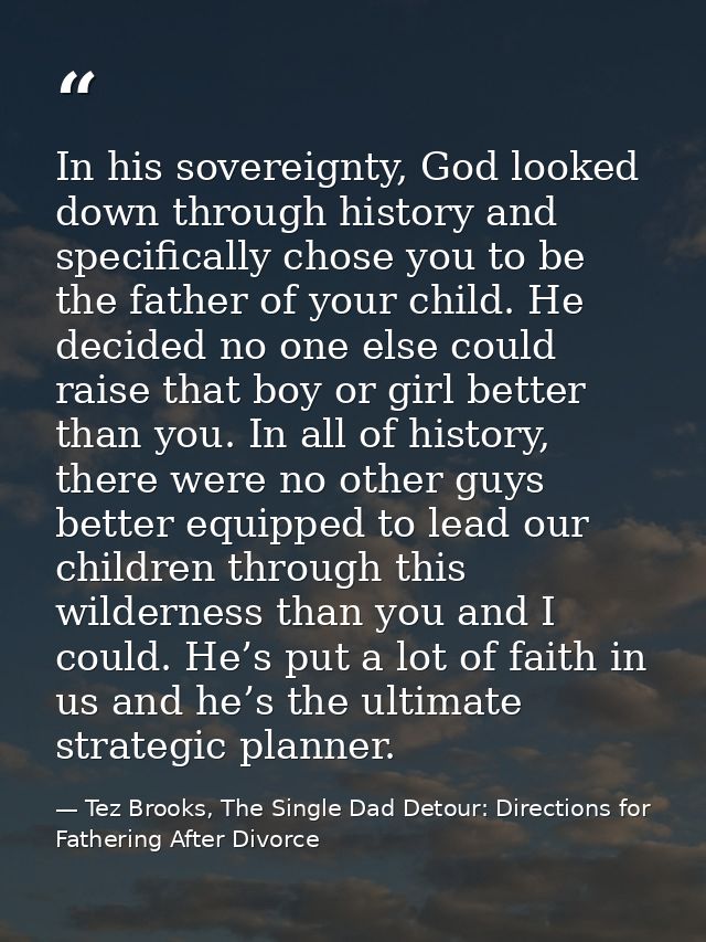 In his sovereignty, God looked down through history and specifically chose you to be the father of your child. He decide — Tez Brooks, The Single Dad Detour: Directions for Fathering After Divorce