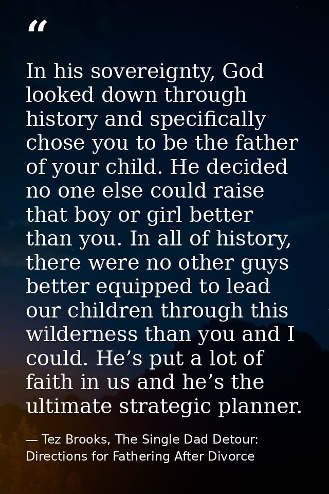 In his sovereignty, God looked down through history and specifically chose you to be the father of your child. He decide — Tez Brooks, The Single Dad Detour: Directions for Fathering After Divorce