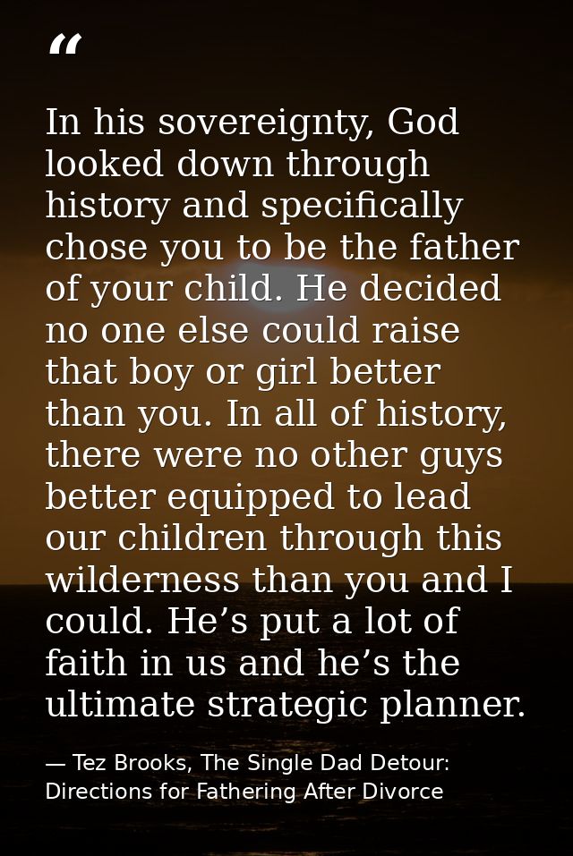 In his sovereignty, God looked down through history and specifically chose you to be the father of your child. He decide — Tez Brooks, The Single Dad Detour: Directions for Fathering After Divorce