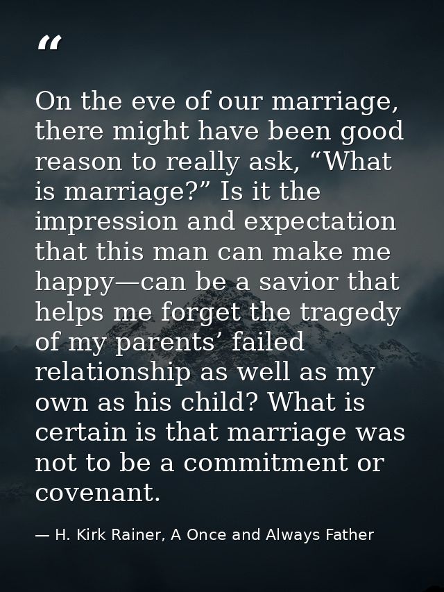 On the eve of our marriage, there might have been good reason to really ask, “What is marriage?” Is it the impression an — H. Kirk Rainer, A Once and Always Father