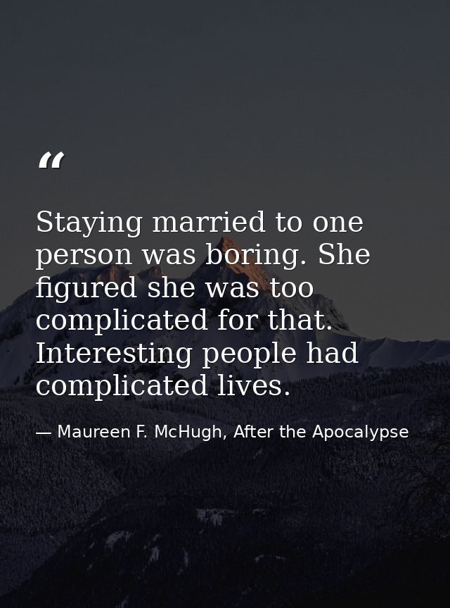 Staying married to one person was boring. She figured she was too complicated for that. Interesting people had complicat — Maureen F. McHugh, After the Apocalypse