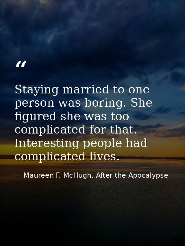Staying married to one person was boring. She figured she was too complicated for that. Interesting people had complicat — Maureen F. McHugh, After the Apocalypse