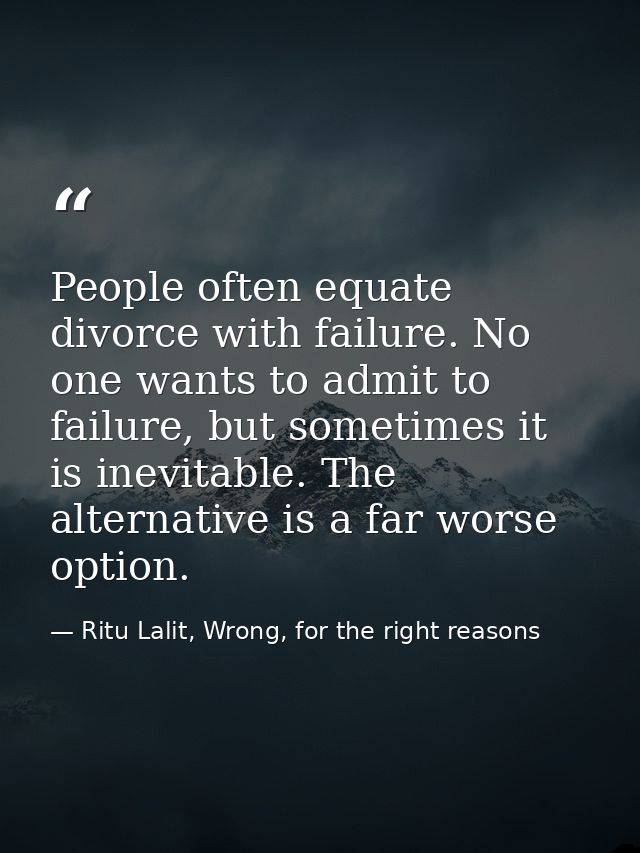 People often equate divorce with failure. No one wants to admit to failure, but sometimes it is inevitable. The alternat — Ritu Lalit, Wrong, for the right reasons