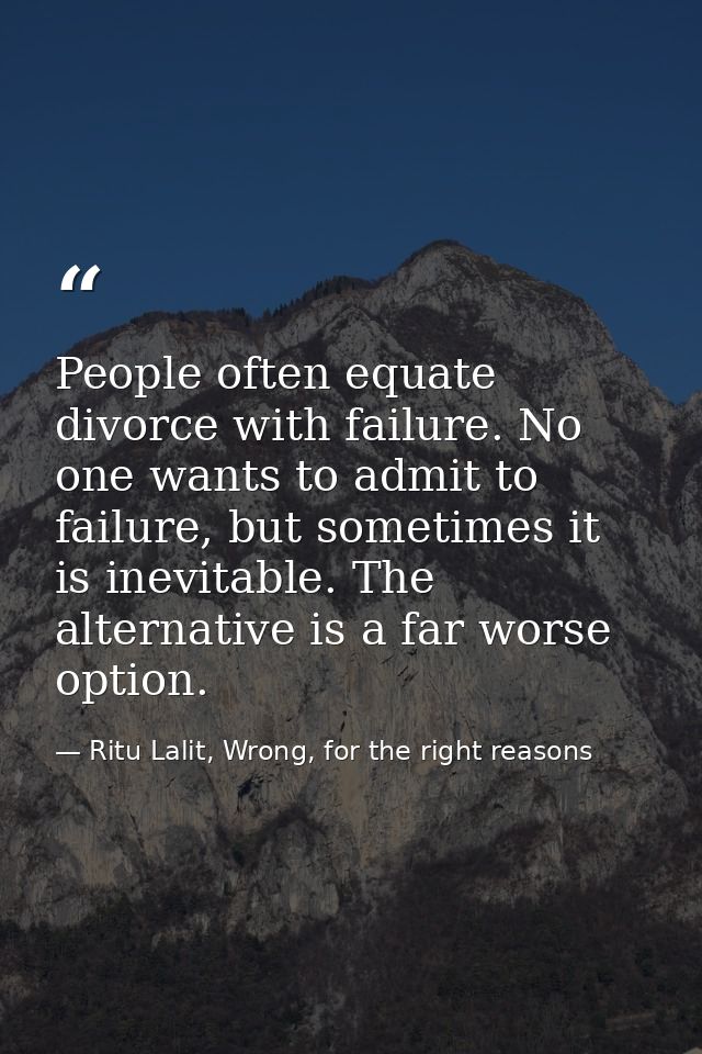People often equate divorce with failure. No one wants to admit to failure, but sometimes it is inevitable. The alternat — Ritu Lalit, Wrong, for the right reasons