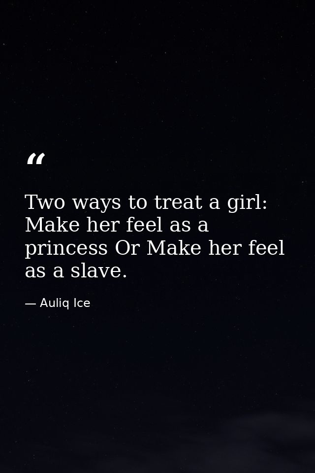 Two ways to treat a girl: Make her feel as a princess Or Make her feel as a slave. — Auliq Ice