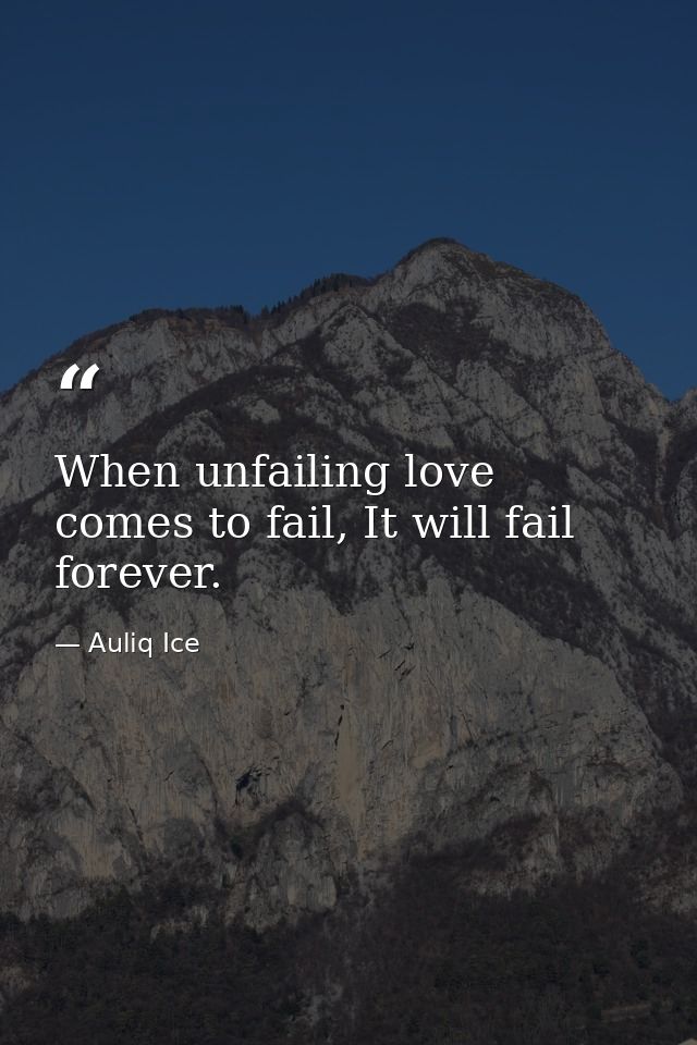 When unfailing love comes to fail, It will fail forever. — Auliq Ice
