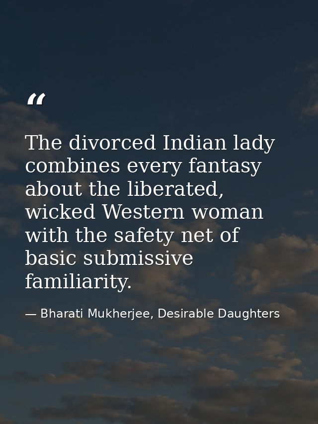 The divorced Indian lady combines every fantasy about the liberated, wicked Western woman with the safety net of basic s — Bharati Mukherjee, Desirable Daughters