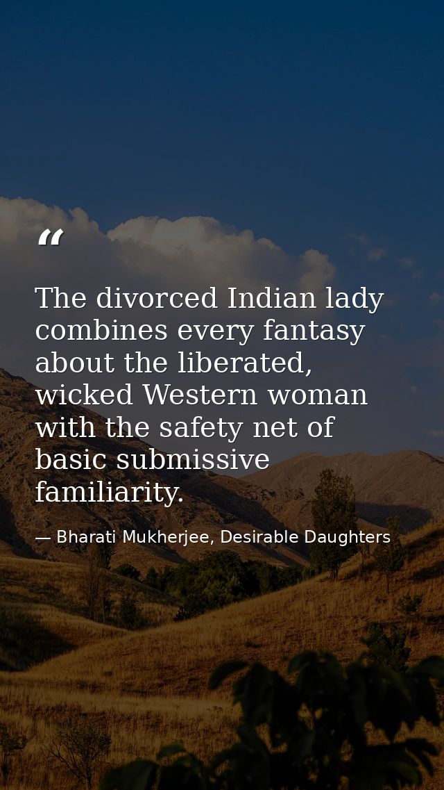 The divorced Indian lady combines every fantasy about the liberated, wicked Western woman with the safety net of basic s — Bharati Mukherjee, Desirable Daughters