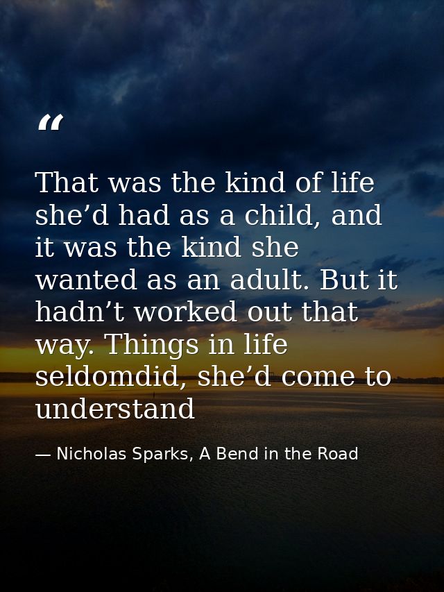 That was the kind of life she’d had as a child, and it was the kind she wanted as an adult. But it hadn’t worked out tha — Nicholas Sparks, A Bend in the Road