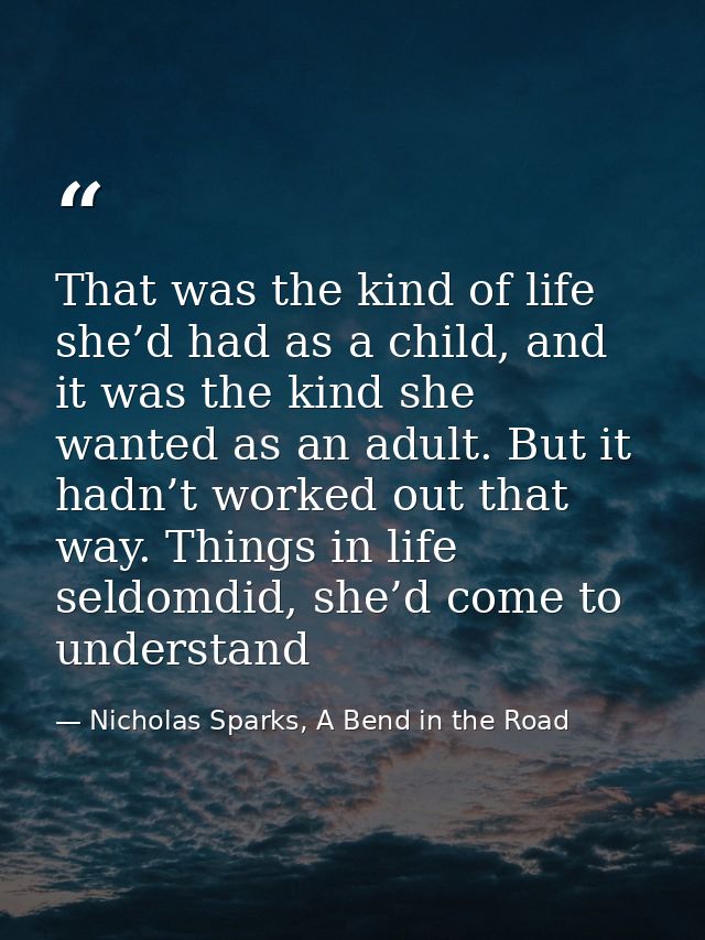 That was the kind of life she’d had as a child, and it was the kind she wanted as an adult. But it hadn’t worked out tha — Nicholas Sparks, A Bend in the Road