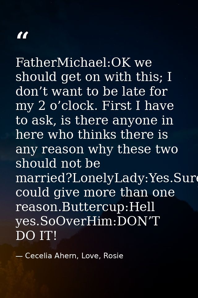 FatherMichael:OK we should get on with this; I don’t want to be late for my 2 o’clock. First I have to ask, is there any — Cecelia Ahern, Love, Rosie