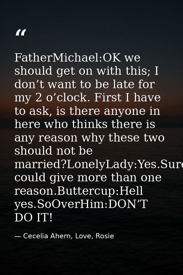 FatherMichael:OK we should get on with this; I don’t want to be late for my 2 o’clock. First I have to ask, is there any — Cecelia Ahern, Love, Rosie