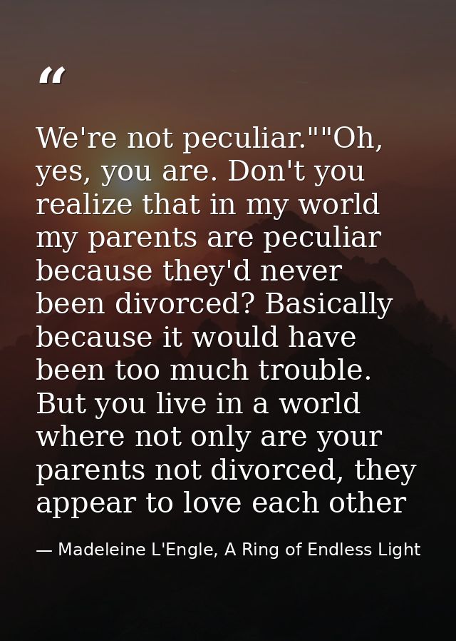 We're not peculiar.""Oh, yes, you are. Don't you realize that in my world my parents are peculiar because they'd never b — Madeleine L'Engle, A Ring of Endless Light