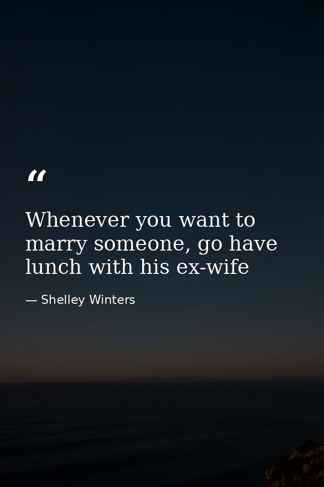 Whenever you want to marry someone, go have lunch with his ex-wife — Shelley Winters